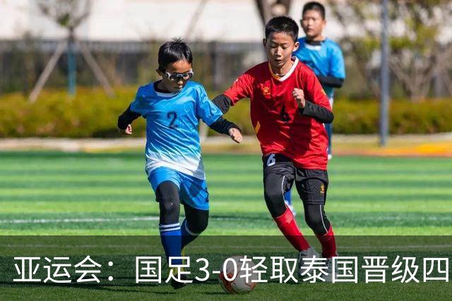 亚运会：国足3-0轻取泰国晋级四强 将对决韩国