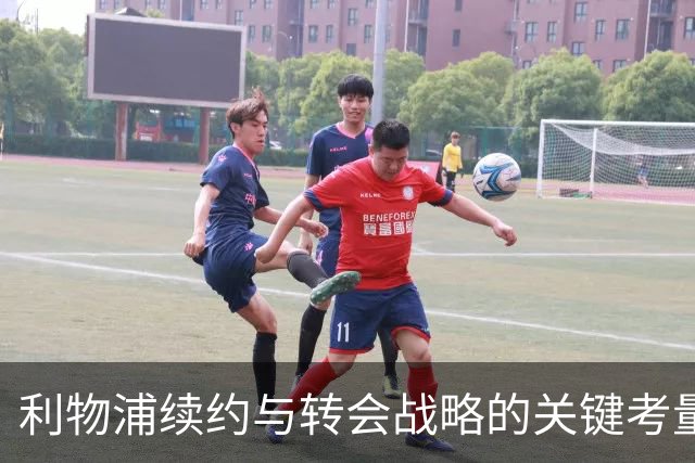 利物浦续约与转会战略的关键考量