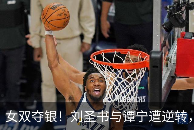 女双夺银！刘圣书与谭宁遭逆转，无缘亚运会三连冠